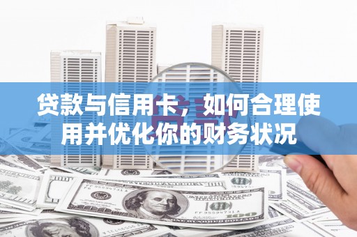 坪山新区贷款与信用卡，如何合理使用并优化你的财务状况