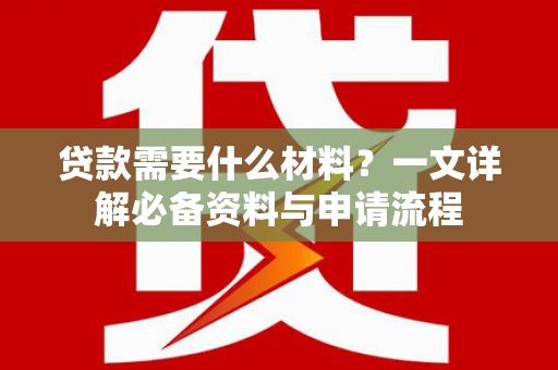 坪山新区贷款需要什么材料？一文详解必备资料与申请流程