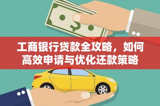坪山新区工商银行贷款全攻略，如何高效申请与优化还款策略