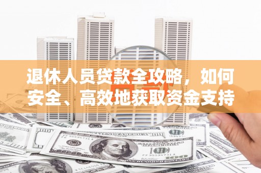 坪山新区退休人员贷款全攻略，如何安全、高效地获取资金支持