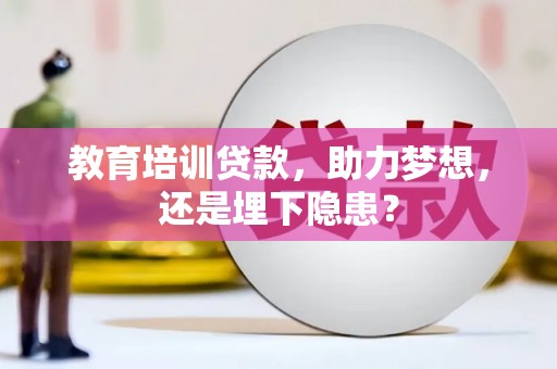坪山新区教育培训贷款，助力梦想，还是埋下隐患？