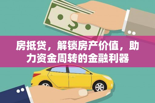 坪山新区房抵贷，解锁房产价值，助力资金周转的金融利器