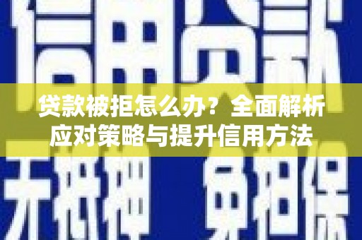 坪山新区贷款被拒怎么办？全面解析应对策略与提升信用方法