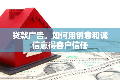 坪山新区贷款广告，如何用创意和诚信赢得客户信任