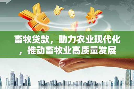 坪山新区畜牧贷款，助力农业现代化，推动畜牧业高质量发展