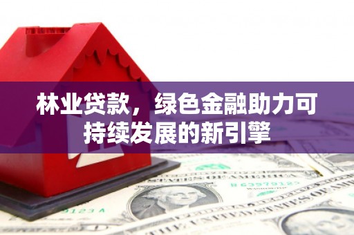 坪山新区林业贷款，绿色金融助力可持续发展的新引擎