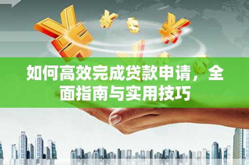 坪山新区如何高效完成贷款申请，全面指南与实用技巧