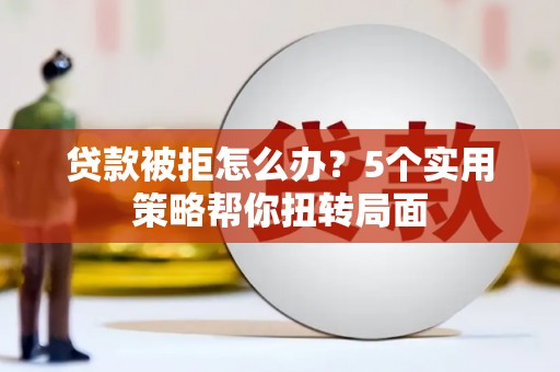 坪山新区贷款被拒怎么办？5个实用策略帮你扭转局面