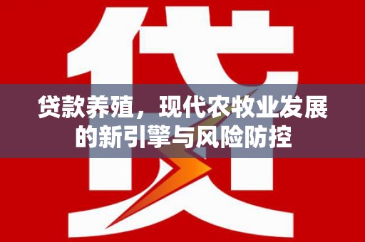 坪山新区贷款养殖，现代农牧业发展的新引擎与风险防控