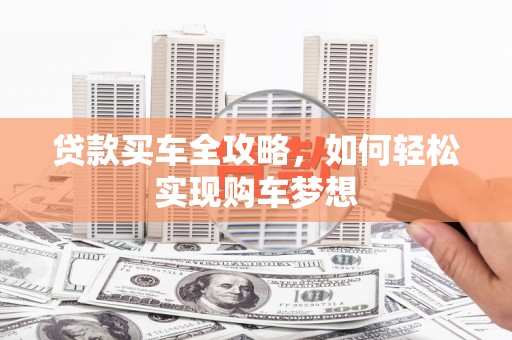 坪山新区贷款买车全攻略，如何轻松实现购车梦想