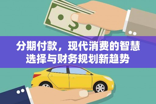 坪山新区分期付款，现代消费的智慧选择与财务规划新趋势