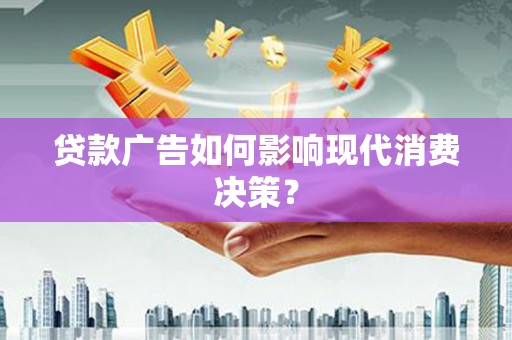 坪山新区贷款广告如何影响现代消费决策？