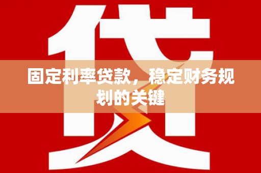 坪山新区固定利率贷款，稳定财务规划的关键