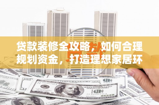坪山新区贷款装修全攻略，如何合理规划资金，打造理想家居环境
