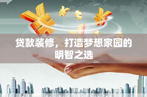 坪山新区贷款装修，打造梦想家园的明智之选