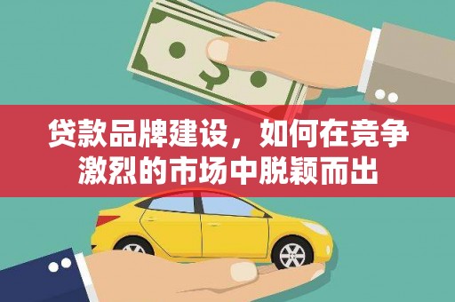 坪山新区贷款品牌建设，如何在竞争激烈的市场中脱颖而出