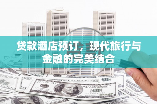 坪山新区贷款酒店预订，现代旅行与金融的完美结合