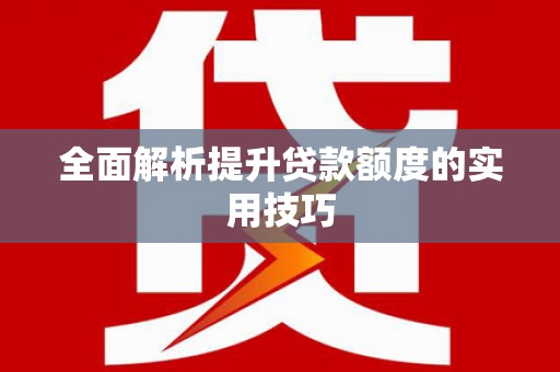 坪山新区全面解析提升贷款额度的实用技巧