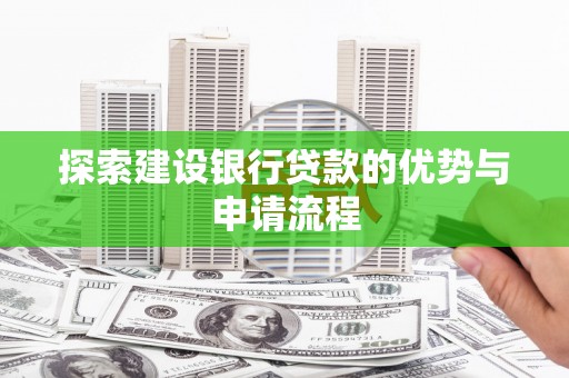 坪山新区探索建设银行贷款的优势与申请流程