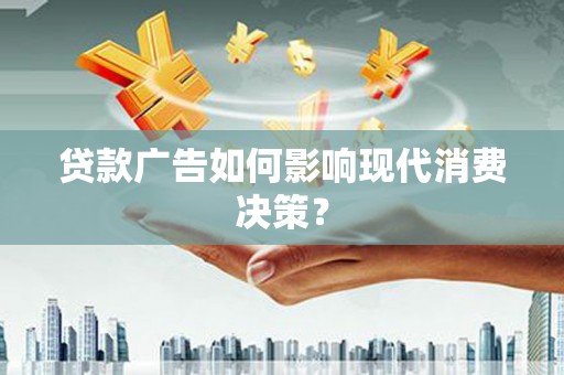 坪山新区贷款广告如何影响现代消费决策？