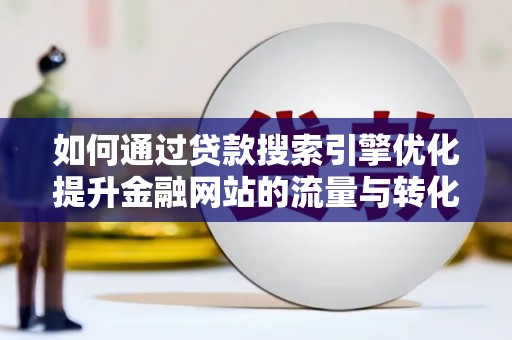 坪山新区如何通过贷款搜索引擎优化提升金融网站的流量与转化率