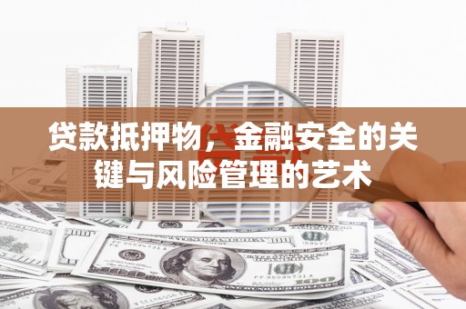 坪山新区贷款抵押物，金融安全的关键与风险管理的艺术