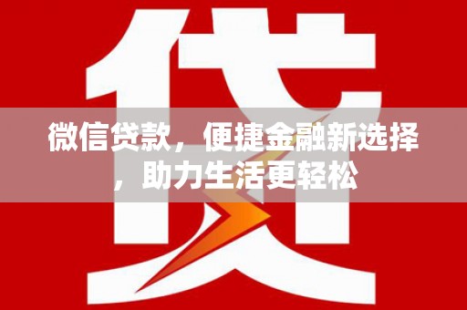 坪山新区微信贷款，便捷金融新选择，助力生活更轻松