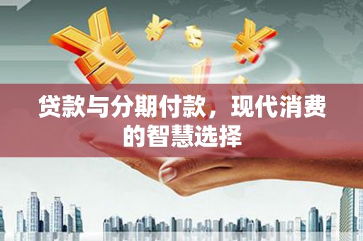 坪山新区贷款与分期付款，现代消费的智慧选择