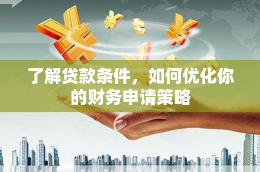坪山新区了解贷款条件，如何优化你的财务申请策略