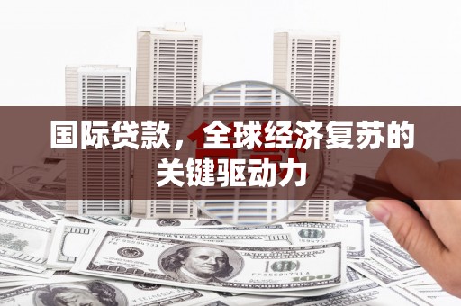 坪山新区国际贷款，全球经济复苏的关键驱动力