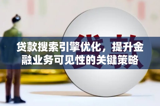 坪山新区贷款搜索引擎优化，提升金融业务可见性的关键策略