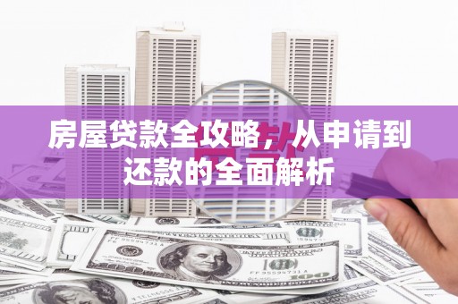 坪山新区房屋贷款全攻略，从申请到还款的全面解析
