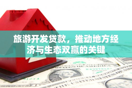 坪山新区旅游开发贷款，推动地方经济与生态双赢的关键