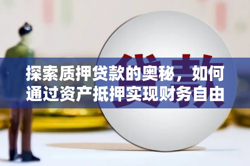 坪山新区探索质押贷款的奥秘，如何通过资产抵押实现财务自由