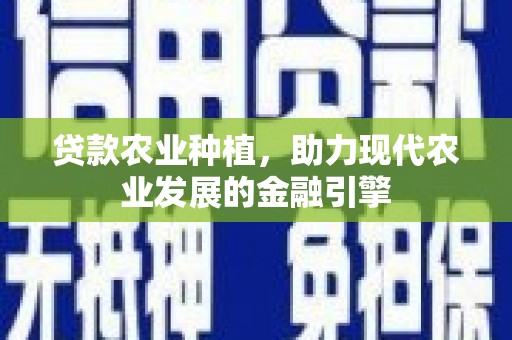 坪山新区贷款农业种植，助力现代农业发展的金融引擎