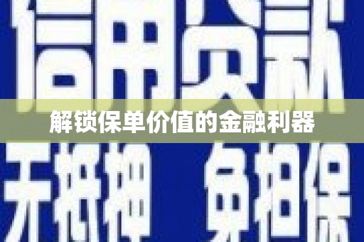坪山新区解锁保单价值的金融利器