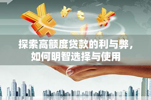 坪山新区探索高额度贷款的利与弊，如何明智选择与使用