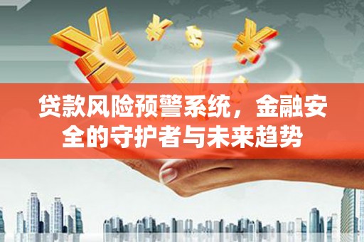坪山新区贷款风险预警系统，金融安全的守护者与未来趋势