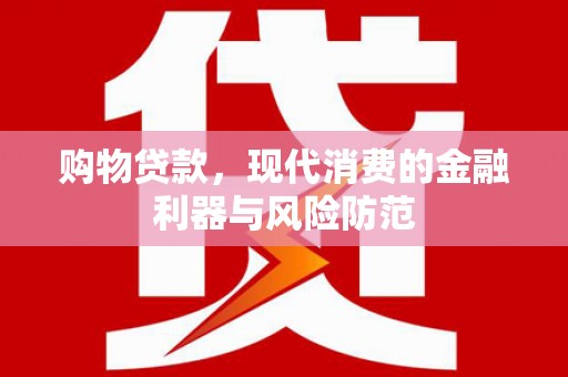 坪山新区购物贷款，现代消费的金融利器与风险防范