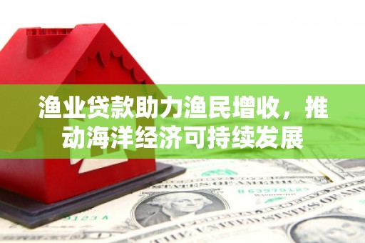 坪山新区渔业贷款助力渔民增收，推动海洋经济可持续发展