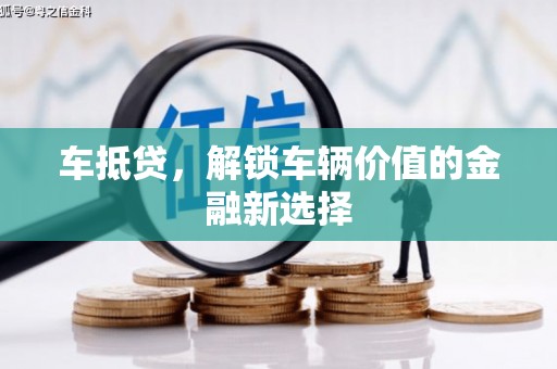 坪山新区车抵贷，解锁车辆价值的金融新选择