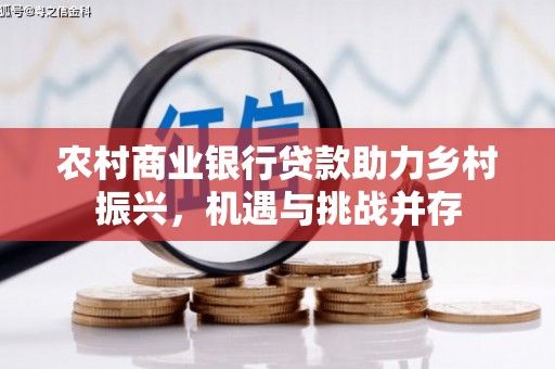坪山新区农村商业银行贷款助力乡村振兴，机遇与挑战并存