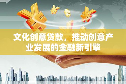 坪山新区文化创意贷款，推动创意产业发展的金融新引擎