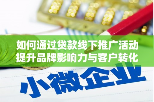坪山新区如何通过贷款线下推广活动提升品牌影响力与客户转化率