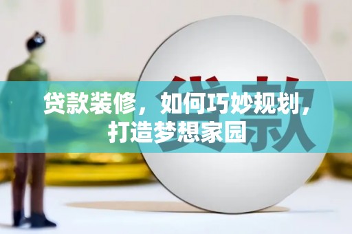 坪山新区贷款装修，如何巧妙规划，打造梦想家园