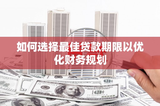 坪山新区如何选择最佳贷款期限以优化财务规划