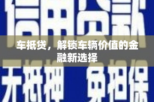 坪山新区车抵贷，解锁车辆价值的金融新选择