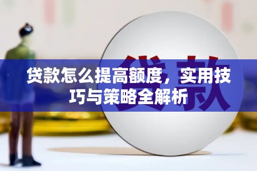 坪山新区贷款怎么提高额度，实用技巧与策略全解析