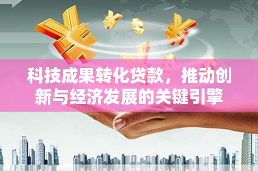 坪山新区科技成果转化贷款，推动创新与经济发展的关键引擎