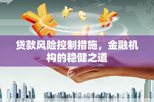 坪山新区贷款风险控制措施，金融机构的稳健之道